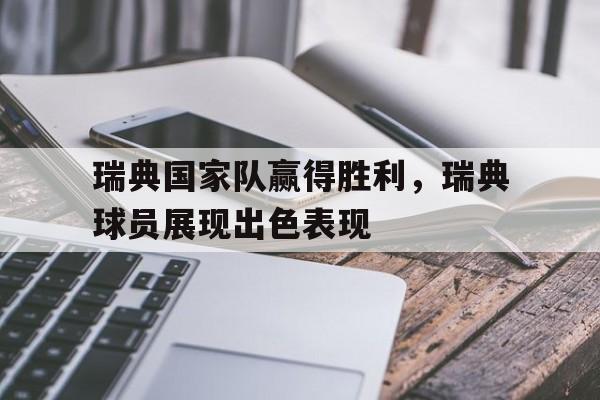 瑞典国家队赢得胜利，瑞典球员展现出色表现
